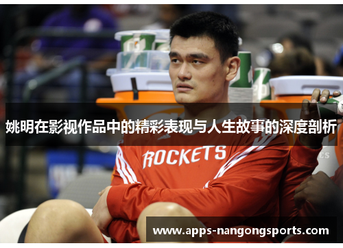 姚明在影视作品中的精彩表现与人生故事的深度剖析