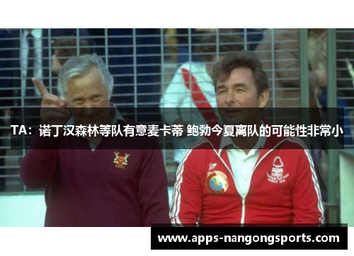 TA：诺丁汉森林等队有意麦卡蒂 鲍勃今夏离队的可能性非常小